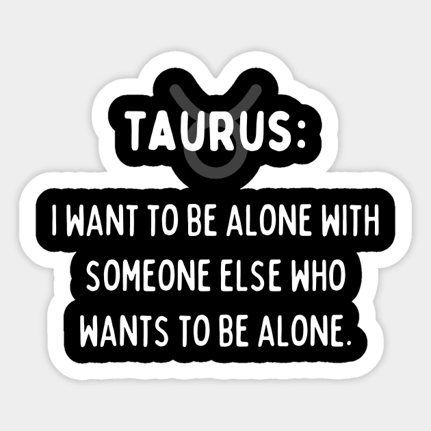 Taurus Zodiac signs quote - I want to be alone with someone else who wants to be alone Sticker by Zodiac Outlet